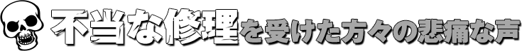 不当な修理を受けた方々の悲痛な声